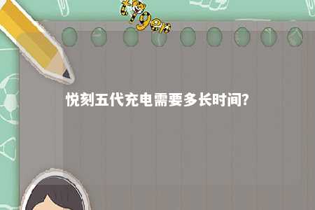 悦刻五代充电需要多长时间�？ 
